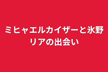 ミヒャエルカイザーと氷野リアの出会い