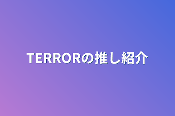 TERRORの推し紹介