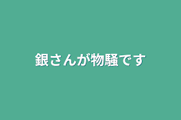 銀さんが物騒です