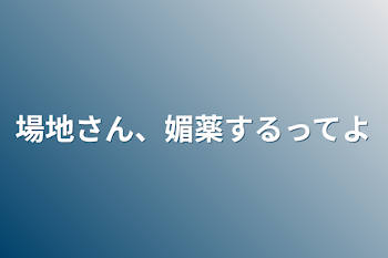 場地さん、媚薬するってよ