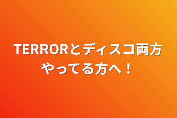 TERRORとディスコ両方やってる方へ！