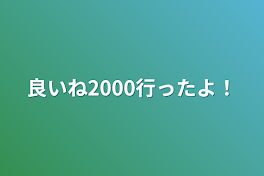 良いね2000行ったよ！