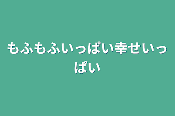 もふもふいっぱい幸せいっぱい