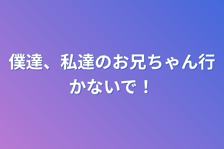 「僕達、私達のお兄ちゃん行かないで！」のメインビジュアル