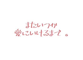 またいつか愛に行けるまで 。