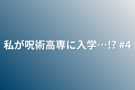 私が呪術高専に入学…!?   #4