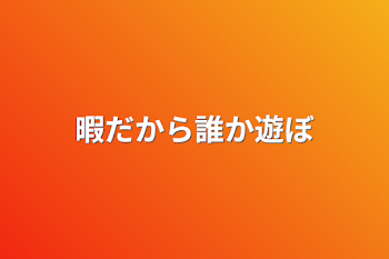 暇だから誰か遊ぼ