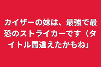 カイザーの妹は、最強で最恐のストライカーです（タイトル間違えたかもね）