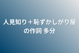 人見知り＋恥ずかしがり屋の作詞  多分