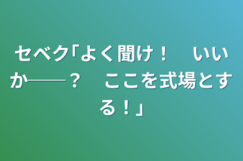 セベク｢よく聞け！　いいか──？　ここを式場とする！｣