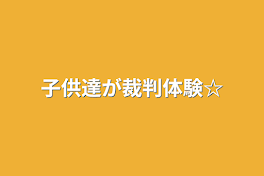 子供達が裁判体験☆