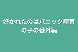 好かれたのはパニック障害の子の番外編