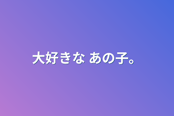 「大好きな あの子。」のメインビジュアル