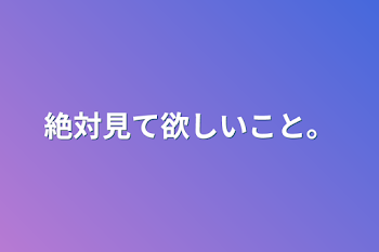 絶対見て欲しいこと。