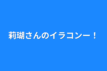 莉瑚さんのイラコンー！