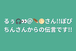 るぅ🎧👀＠🪶🌕さん!!ぽぴちんさんからの伝言です!!