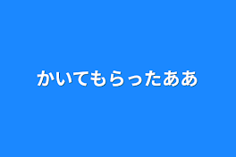 かいてもらったああ