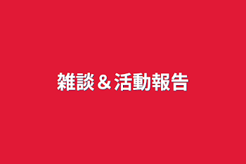 雑談＆活動報告