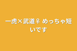 一虎×武道♀ めっちゃ短いです