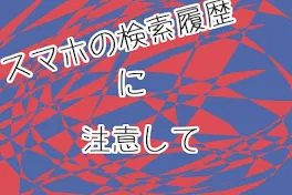 スマホの検索履歴にはご注意を…♡