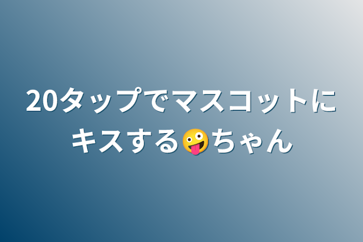 「20タップでマスコットにキスする🤪ちゃん」のメインビジュアル