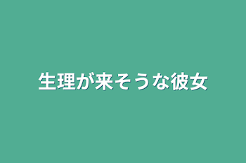 「生理が来そうな彼女」のメインビジュアル