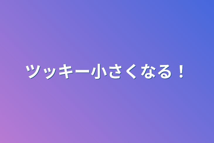 「ツッキー小さくなる！」のメインビジュアル