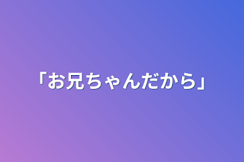 「お兄ちゃんだから」