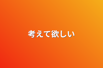 「考えて欲しい」のメインビジュアル