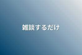 雑談するだけ