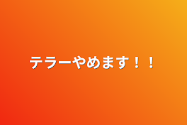 テラーやめます！！