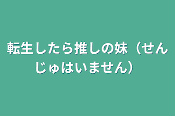 転生したら推しの妹（せんじゅはいません）