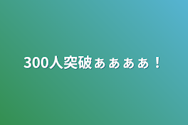 300人突破ぁぁぁぁ‼️