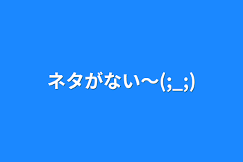 「ネタがない〜(;_;)」のメインビジュアル