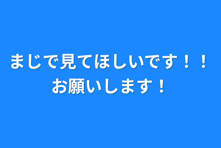 「まじで見てほしいです！！お願いします！」のメインビジュアル