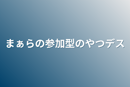 まぁらの参加型のやつデス