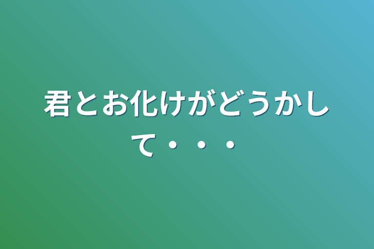 「君とお化けがどうかして・・・・」のメインビジュアル