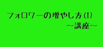 フォロワーの増やし方(1)〜講座〜