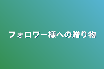 フォロワー様への贈り物