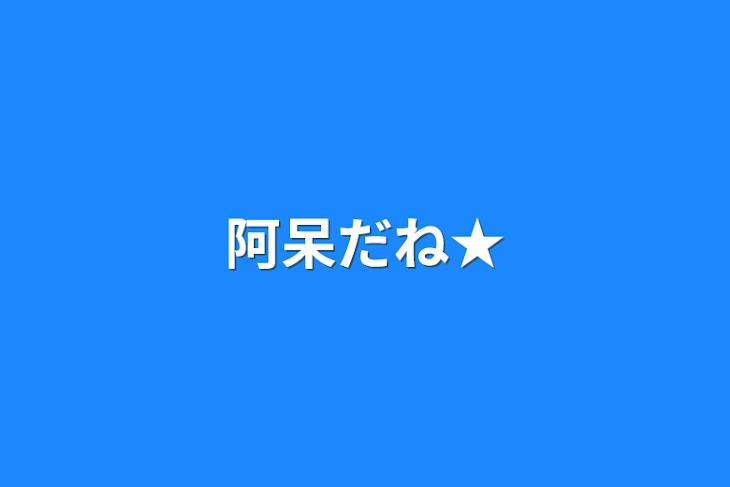 「阿呆だね★」のメインビジュアル