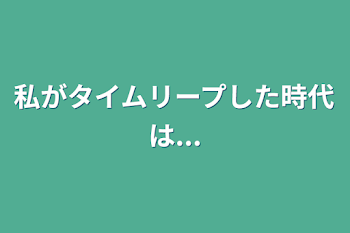 私がタイムリープした時代は...