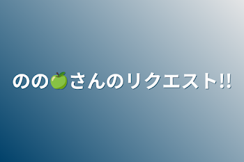 のの🍏さんのリクエスト!!