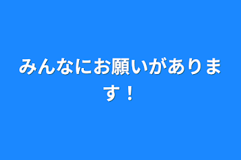 みんなにお願いがあります！