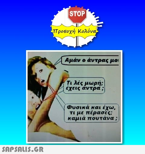 STOP Προ6οχή Κολόνα Αμάν ο άν τρας μοι Τι λές μωρή; έχεις αντρα; Φυσικά και έχω, τι με πέρασες; καμιά που τάνα ;