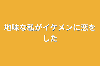 地味な私がイケメンに恋をした