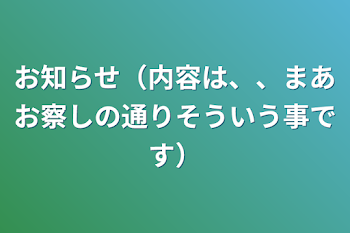 お知らせ（内容は、、まあお察しの通りそういう事です）