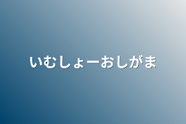 いむしょーおしがま