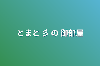 とまと 彡 の 御部屋