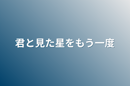 君と見た星をもう一度