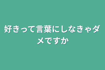 好きって言葉にしなきゃダメですか